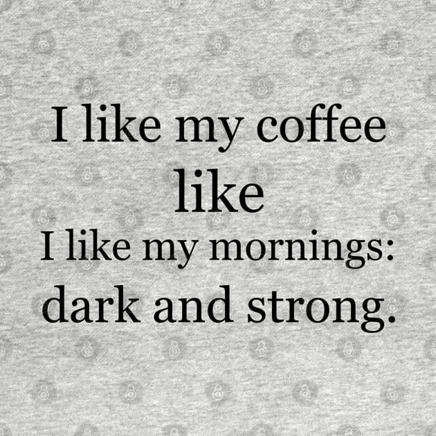 I like my coffee like I like my mornings: dark and strong. by Jackson Williams